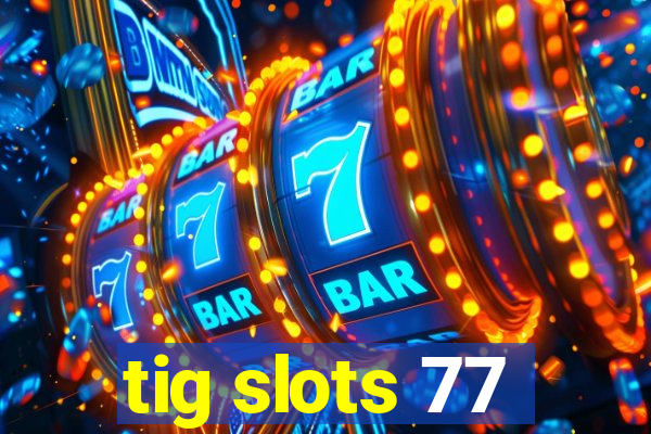 tig slots 77